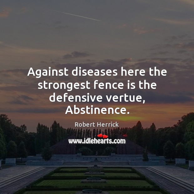 Against diseases here the strongest fence is the defensive vertue, Abstinence. Robert Herrick Picture Quote