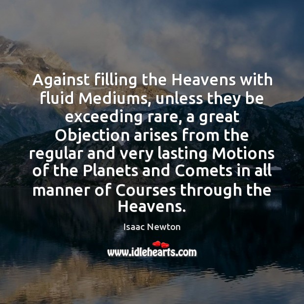 Against filling the Heavens with fluid Mediums, unless they be exceeding rare, Isaac Newton Picture Quote