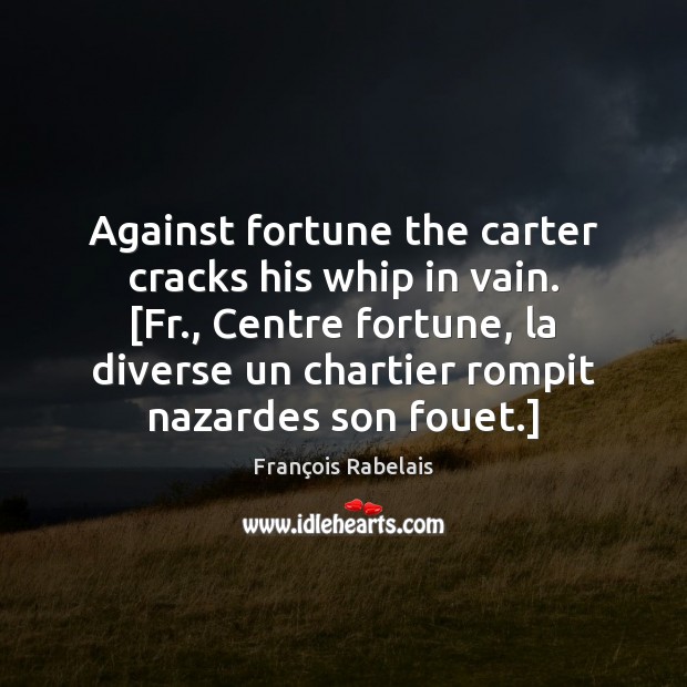 Against fortune the carter cracks his whip in vain. [Fr., Centre fortune, François Rabelais Picture Quote