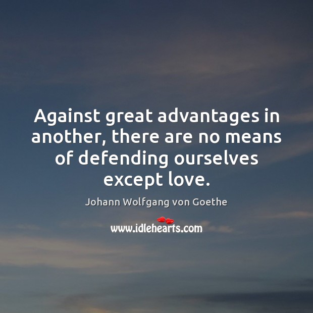 Against great advantages in another, there are no means of defending ourselves Johann Wolfgang von Goethe Picture Quote