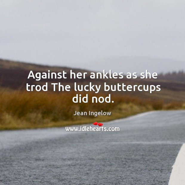 Against her ankles as she trod the lucky buttercups did nod. Jean Ingelow Picture Quote
