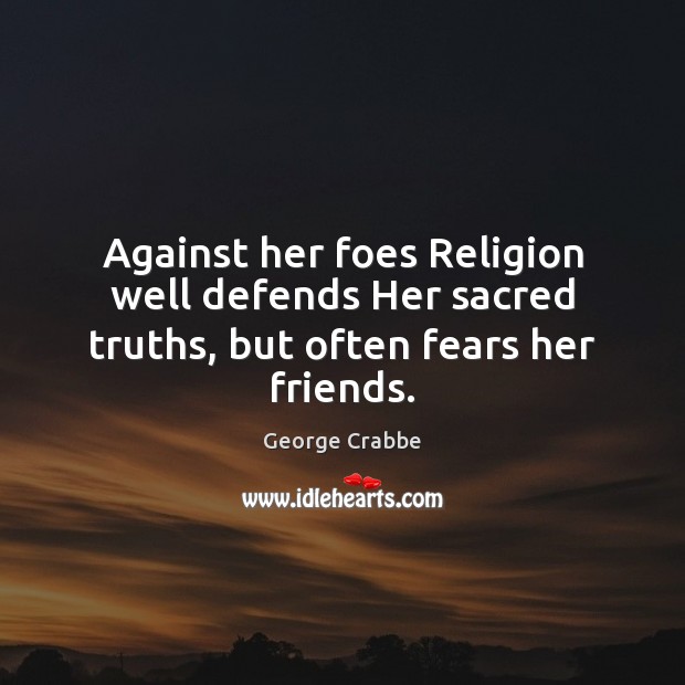 Against her foes Religion well defends Her sacred truths, but often fears her friends. George Crabbe Picture Quote
