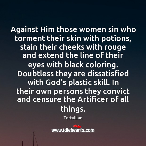 Against Him those women sin who torment their skin with potions, stain 