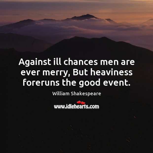 Against ill chances men are ever merry, But heaviness foreruns the good event. William Shakespeare Picture Quote