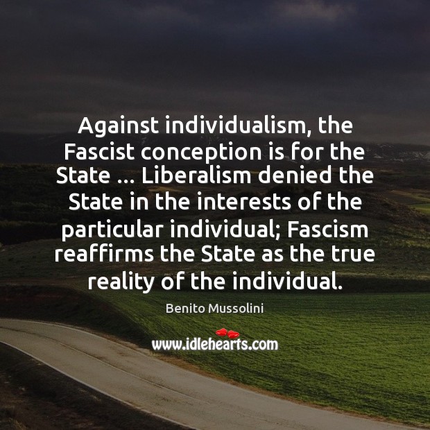 Against individualism, the Fascist conception is for the State … Liberalism denied the Benito Mussolini Picture Quote