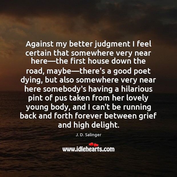 Against my better judgment I feel certain that somewhere very near here— J. D. Salinger Picture Quote