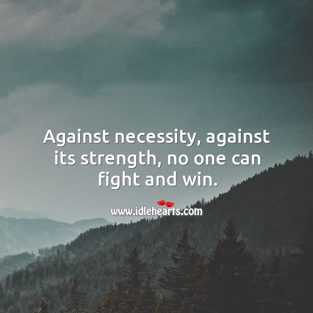 Against necessity, against its strength, no one can fight and win. Image