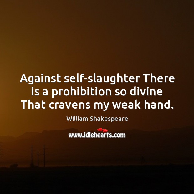 Against self-slaughter There is a prohibition so divine That cravens my weak hand. Image