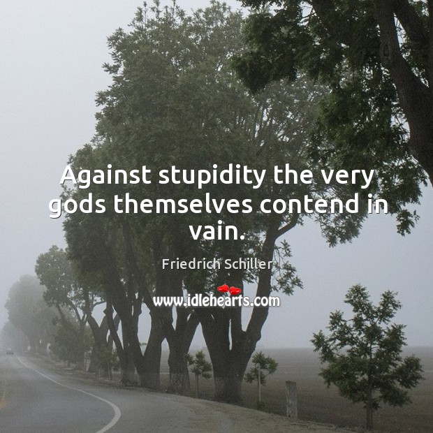 Against stupidity the very Gods themselves contend in vain. Friedrich Schiller Picture Quote