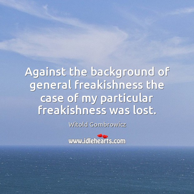 Against the background of general freakishness the case of my particular freakishness Witold Gombrowicz Picture Quote