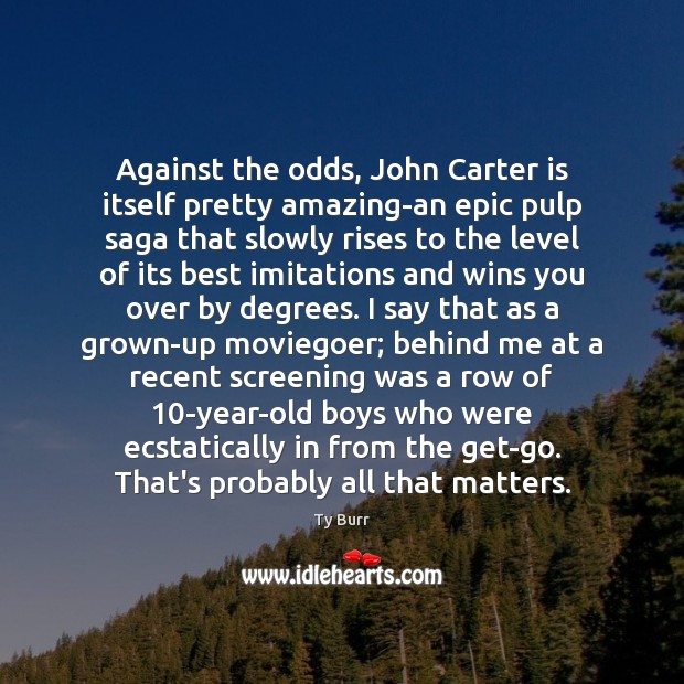 Against the odds, John Carter is itself pretty amazing-an epic pulp saga Ty Burr Picture Quote