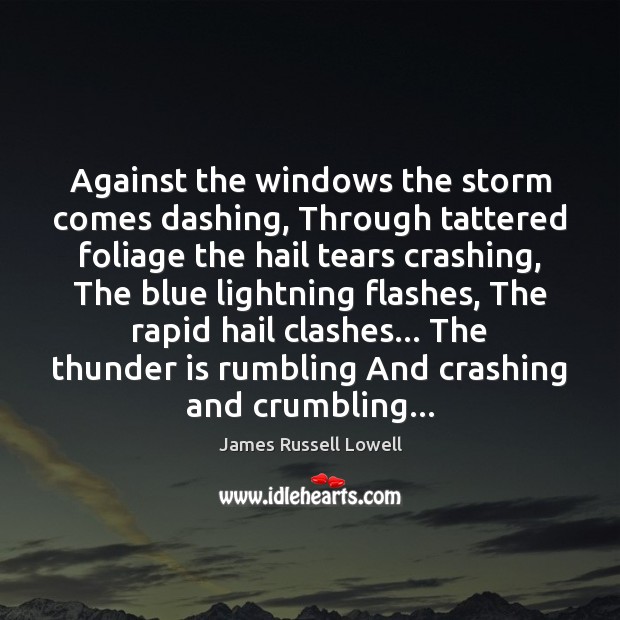 Against the windows the storm comes dashing, Through tattered foliage the hail Image