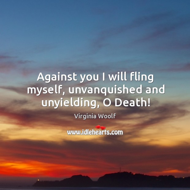 Against you I will fling myself, unvanquished and unyielding, o death! Image
