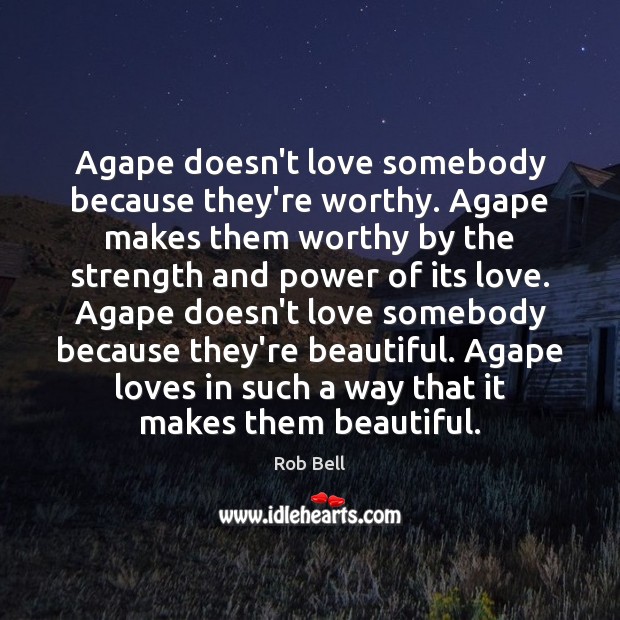 Agape doesn’t love somebody because they’re worthy. Agape makes them worthy by Image