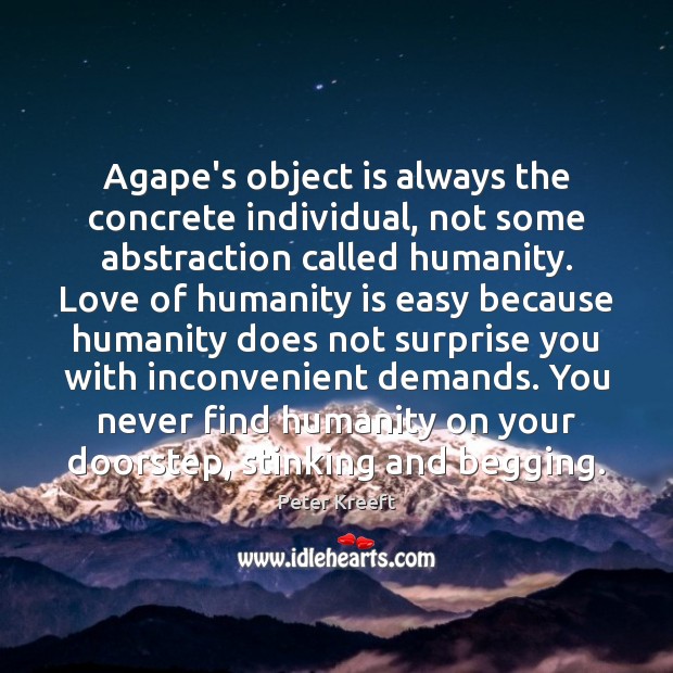 Agape’s object is always the concrete individual, not some abstraction called humanity. Peter Kreeft Picture Quote