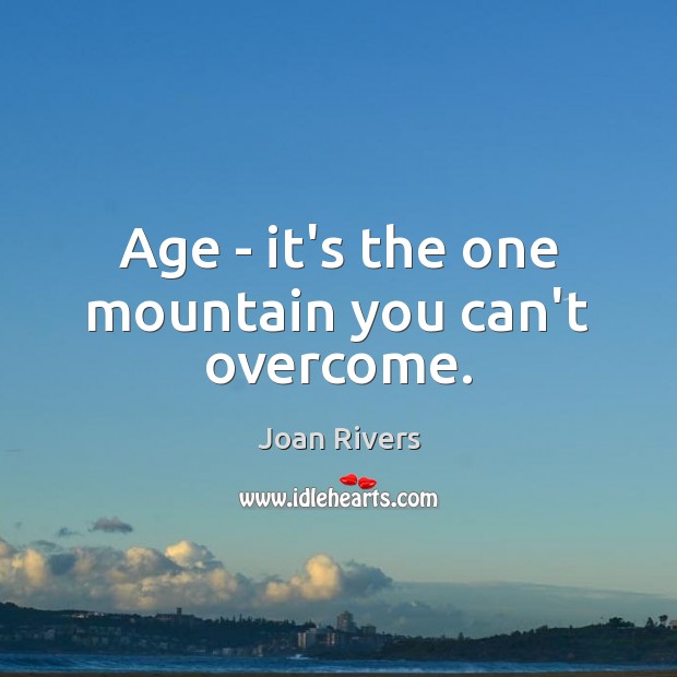 Age – it’s the one mountain you can’t overcome. Joan Rivers Picture Quote