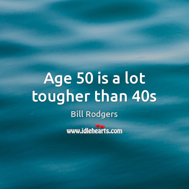 Age 50 is a lot tougher than 40s Bill Rodgers Picture Quote