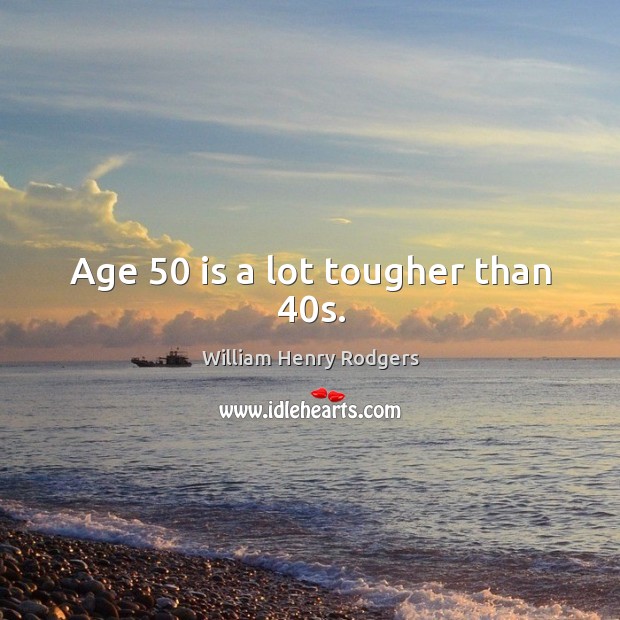 Age 50 is a lot tougher than 40s. William Henry Rodgers Picture Quote