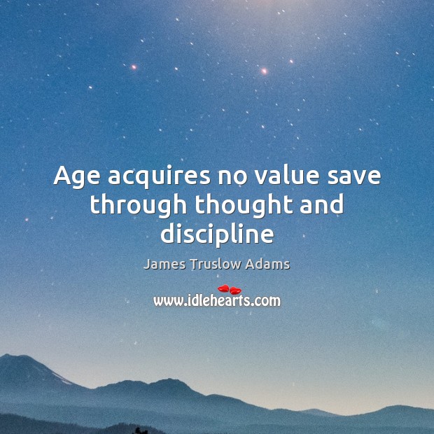 Age acquires no value save through thought and discipline James Truslow Adams Picture Quote