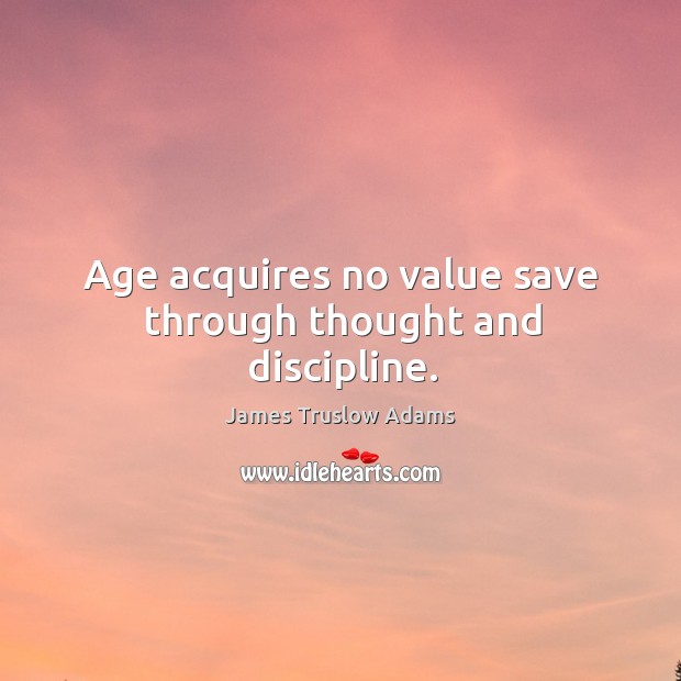 Age acquires no value save through thought and discipline. James Truslow Adams Picture Quote