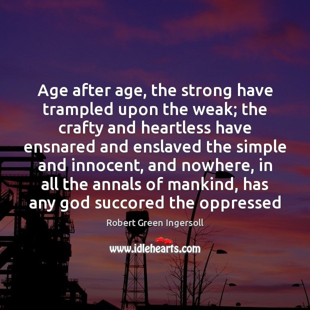 Age after age, the strong have trampled upon the weak; the crafty Image