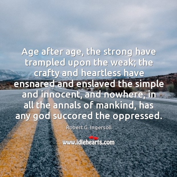 Age after age, the strong have trampled upon the weak Robert G. Ingersoll Picture Quote