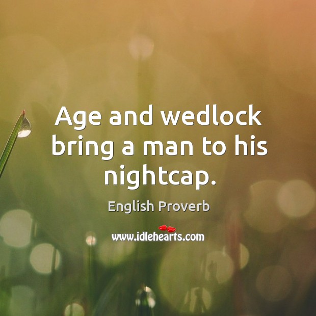 Age and wedlock bring a man to his nightcap. English Proverbs Image
