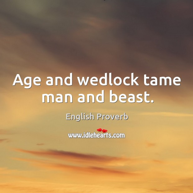 Age and wedlock tame man and beast. Image