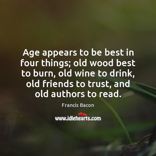 Age appears to be best in four things; old wood best to Francis Bacon Picture Quote
