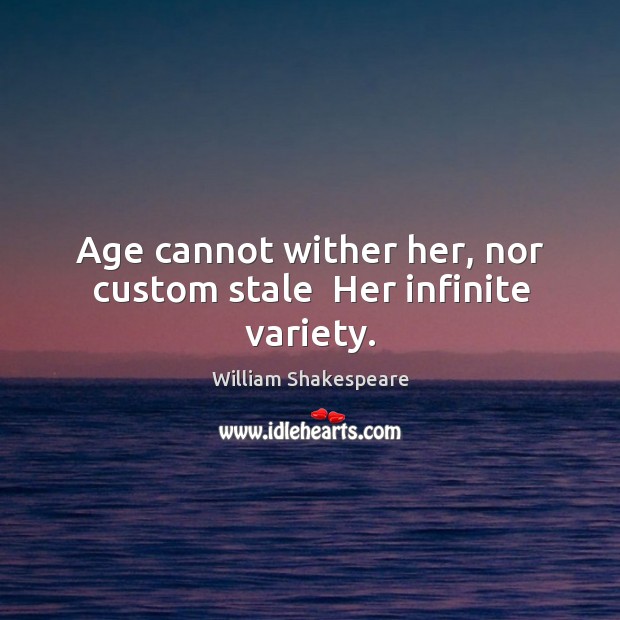 Age cannot wither her, nor custom stale  Her infinite variety. Image