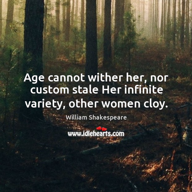 Age cannot wither her, nor custom stale her infinite variety, other women cloy. William Shakespeare Picture Quote