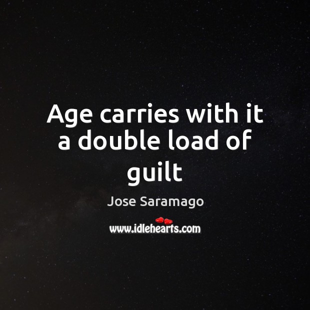Age carries with it a double load of guilt Jose Saramago Picture Quote