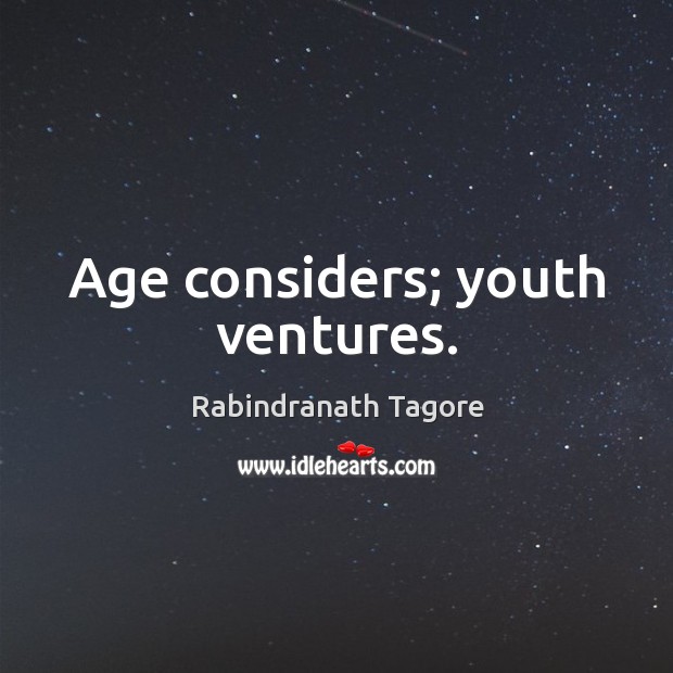 Age considers; youth ventures. Rabindranath Tagore Picture Quote
