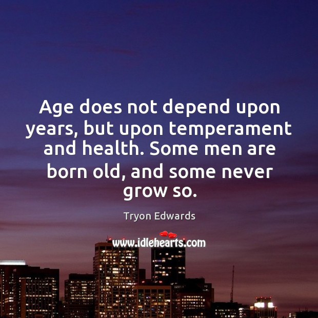 Age does not depend upon years, but upon temperament and health. Some men are born old, and some never grow so. Image