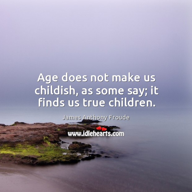 Age does not make us childish, as some say; it finds us true children. Image
