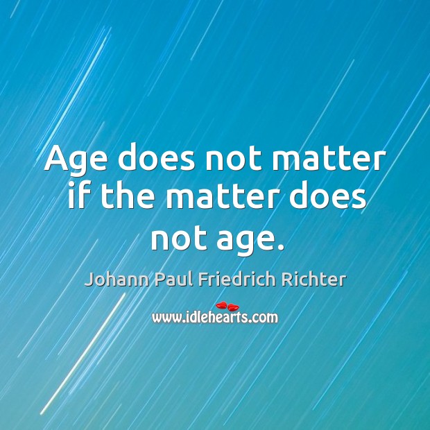 Age does not matter if the matter does not age. Image