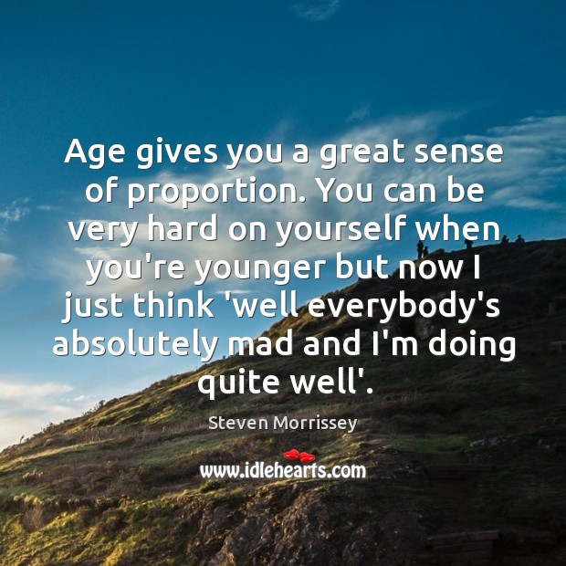 Age gives you a great sense of proportion. You can be very Steven Morrissey Picture Quote