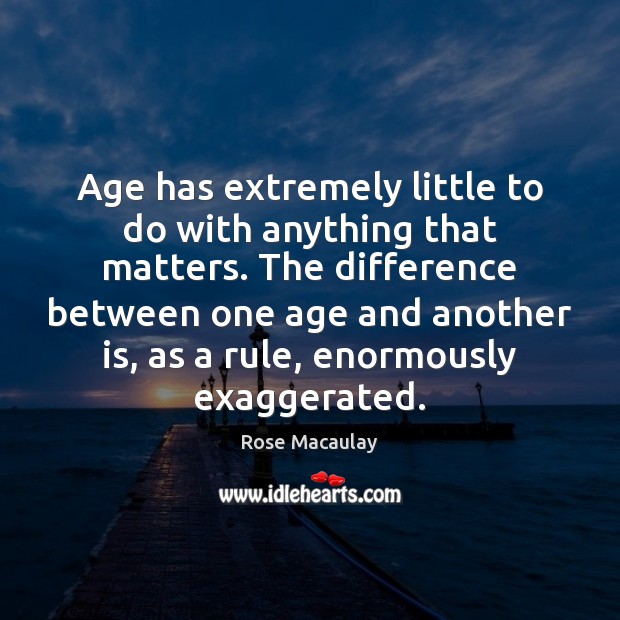 Age has extremely little to do with anything that matters. The difference Rose Macaulay Picture Quote