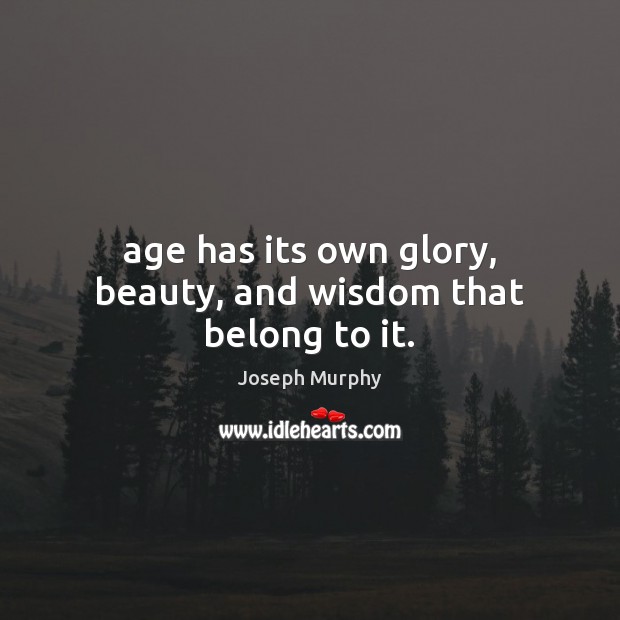 Age has its own glory, beauty, and wisdom that belong to it. Joseph Murphy Picture Quote