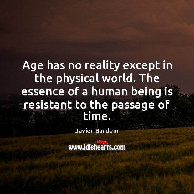 Age has no reality except in the physical world. The essence of Javier Bardem Picture Quote