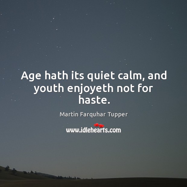 Age hath its quiet calm, and youth enjoyeth not for haste. Martin Farquhar Tupper Picture Quote