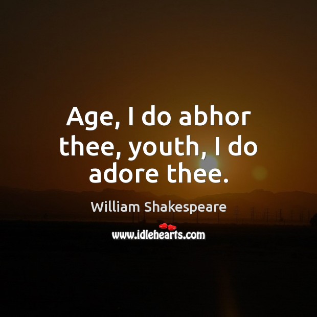 Age, I do abhor thee, youth, I do adore thee. Image