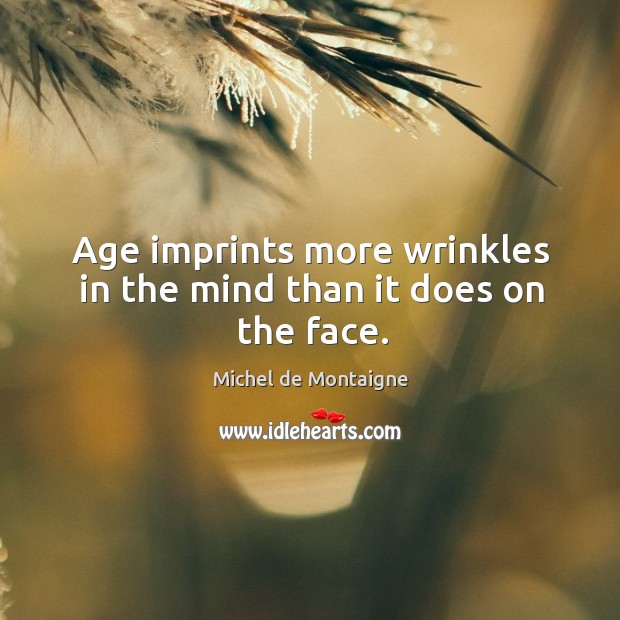 Age imprints more wrinkles in the mind than it does on the face. Michel de Montaigne Picture Quote