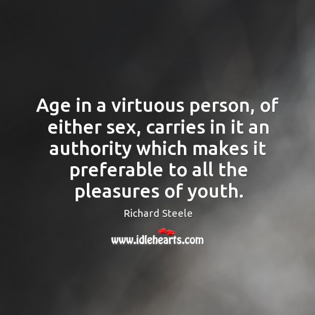 Age in a virtuous person, of either sex, carries in it an authority which makes it Richard Steele Picture Quote