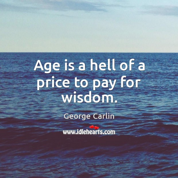 Age is a hell of a price to pay for wisdom. George Carlin Picture Quote