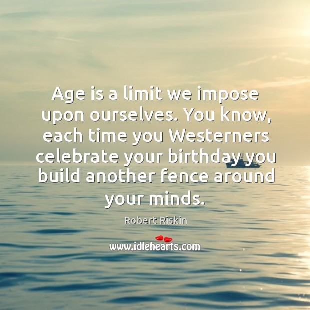 Age is a limit we impose upon ourselves. You know, each time Celebrate Quotes Image