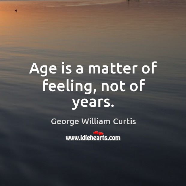 Age is a matter of feeling, not of years. Age Quotes Image