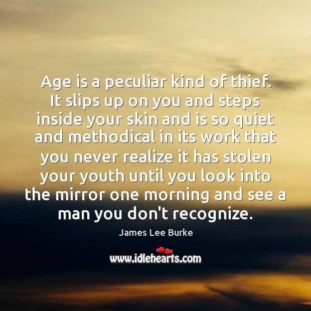 Age is a peculiar kind of thief. It slips up on you James Lee Burke Picture Quote