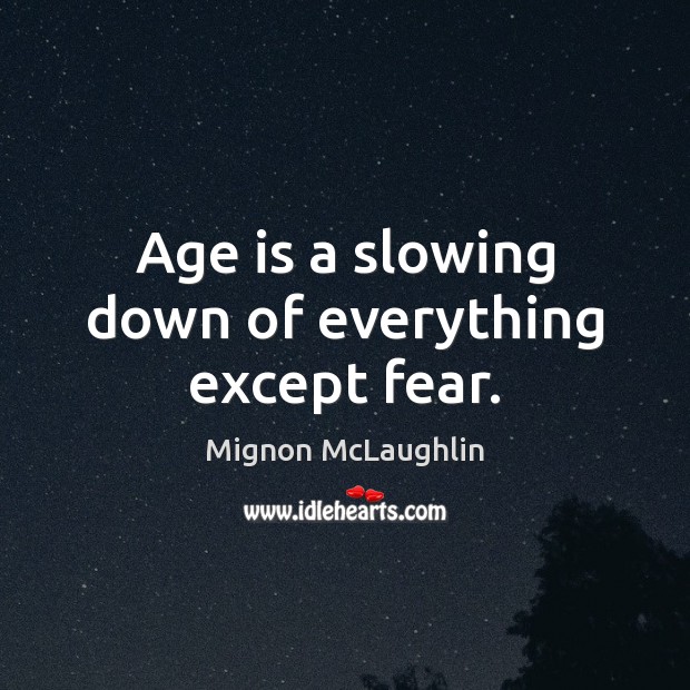 Age is a slowing down of everything except fear. Mignon McLaughlin Picture Quote