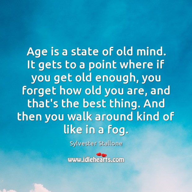 Age is a state of old mind. It gets to a point Sylvester Stallone Picture Quote